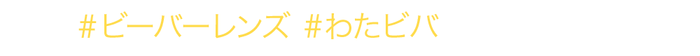 ＃ビーバーレンズ #わたビバ をコピー